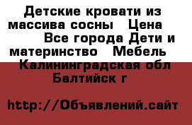 Детские кровати из массива сосны › Цена ­ 3 970 - Все города Дети и материнство » Мебель   . Калининградская обл.,Балтийск г.